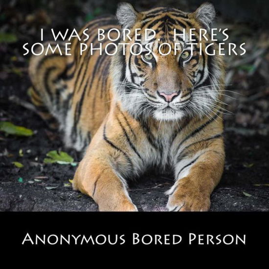 Cover for Anonymous Bored Person · I was Bored. Here's Some Photos of Tigers (Paperback Book) (2016)