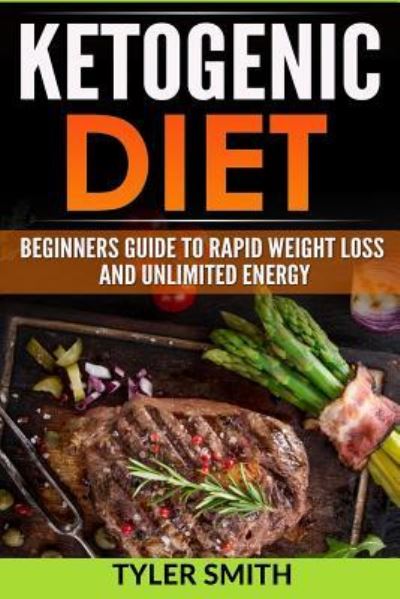 Cover for Tyler Smith · The Ketogenic Diet Beginner's Guide to Rapid Weight Loss and Unlimited Energy (Paperback Book) (2016)