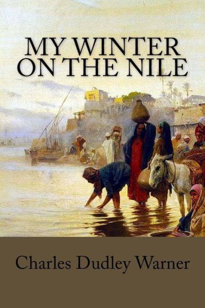 My Winter on the Nile - Charles Dudley Warner - Books - Createspace Independent Publishing Platf - 9781546816492 - May 20, 2017