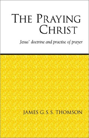 The Praying Christ: a Study of Jesus' Doctrine and Practice of Prayer - James G. S. S. Thomson - Books - Regent College Publishing - 9781573830492 - 1959