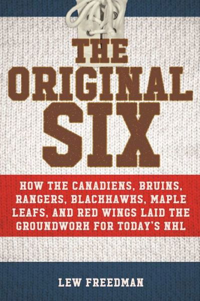 Cover for Lew Freedman · The Original Six: How the Canadiens, Bruins, Rangers, Blackhawks, Maple Leafs, and Red Wings Laid the Groundwork for Today?s National Hockey League (Hardcover bog) (2016)