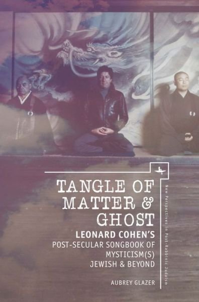 Cover for Aubrey Glazer · Tangle of Matter &amp; Ghost: Leonard Cohen's Post-Secular Songbook of Mysticism (s) Jewish &amp; Beyond - New Perspectives in Post-Rabbinic Judaism (Gebundenes Buch) [size S] (2017)