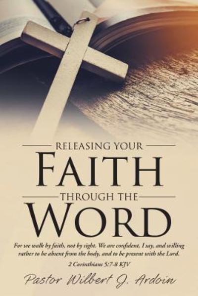 Cover for Pastor Wilbert J Ardoin · Releasing Your Faith Through the Word (Paperback Book) (2019)