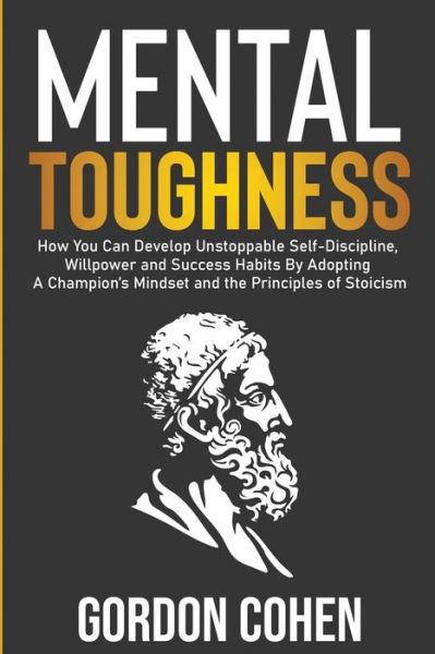 Cover for Gordon Cohen · Mental Toughness: How You Can Develop Unstoppable Self-Discipline, Willpower and Success Habits By Adopting A Champion's Mindset and the Principles of Stoicism (Paperback Book) (2020)