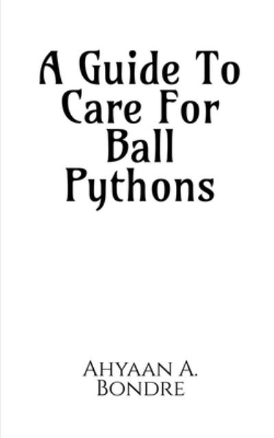Cover for Ahyaan A. Bondre · Guide to Care for Ball Pythons (Bok) (2021)