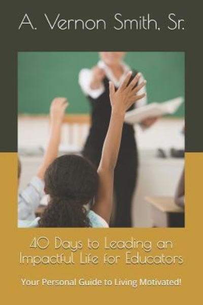 Cover for Sr A Vernon Smith · 40 Days to Leading an Impactful Life for Educators (Taschenbuch) (2018)