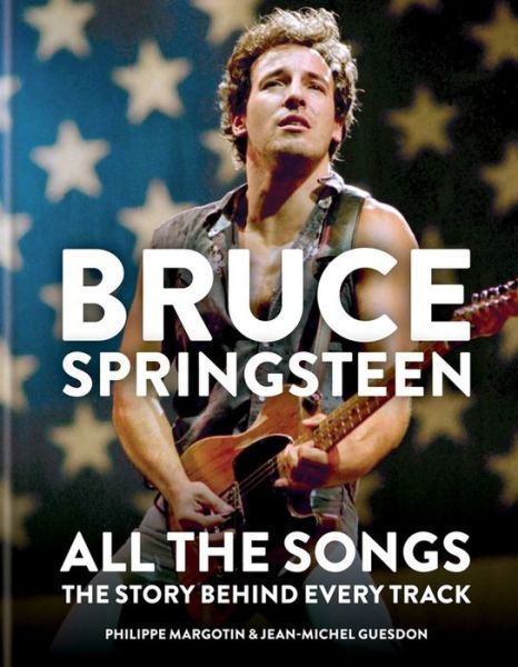 Bruce Springsteen: All the Songs: The Story Behind Every Track - Philippe Margotin - Bøger - Octopus Publishing Group - 9781784726492 - 6. oktober 2020