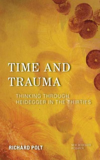 Cover for Richard Polt · Time and Trauma: Thinking Through Heidegger in the Thirties - New Heidegger Research (Gebundenes Buch) (2019)