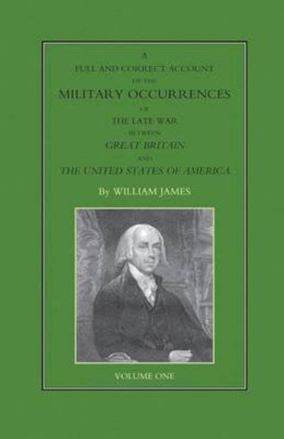 Cover for James, Dr William (Formerly Food Safety and Inspection Service (Fsis)-USDA USA) · FULL AND CORRECT ACCOUNT OF THE MILITARY OCCURRENCES OF THE LATE WAR BETWEEN GREAT BRITAIN AND THE UNITED STATES OF AMERICA Volume One (Pocketbok) (2016)