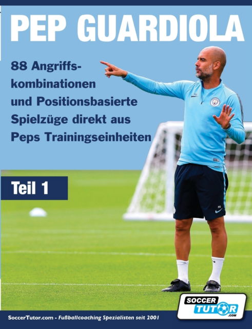 Cover for Soccertutor.com · PEP GUARDIOLA - 88 Angriffskombinationen und Positionsbasierte Spielzüge direkt aus Peps Trainingseinheiten (Pocketbok) (2022)