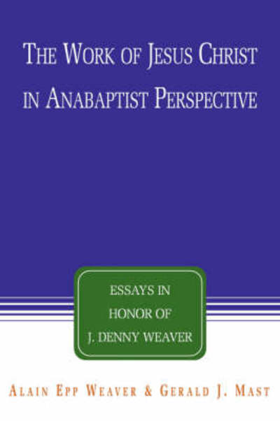 The Work of Jesus Christ in Anabaptist Perspective: Essays in Honor of J. Denny Weaver - Alain Epp Weaver - Books - Cascadia Publishing House - 9781931038492 - May 15, 2008