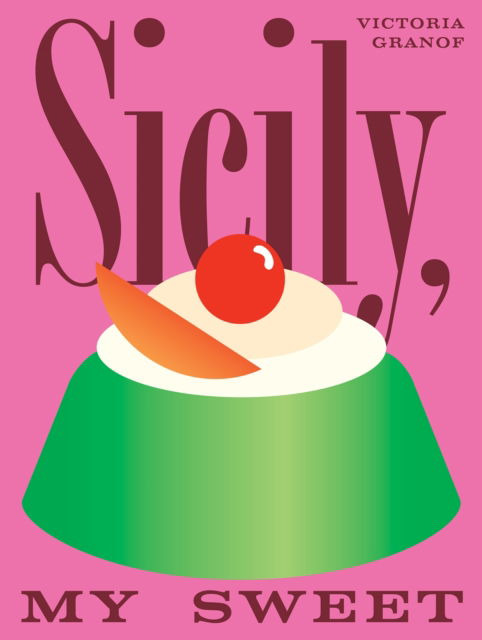 Victoria Granof · Sicily, My Sweet: Love Notes to an Island, with Recipes for Cakes, Cookies, Puddings, and Preserves (Hardcover Book) (2024)