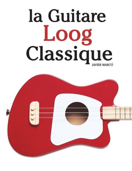 La Guitare Loog Classique - Marc - Books - Createspace Independent Publishing Platf - 9781987792492 - May 2, 2018