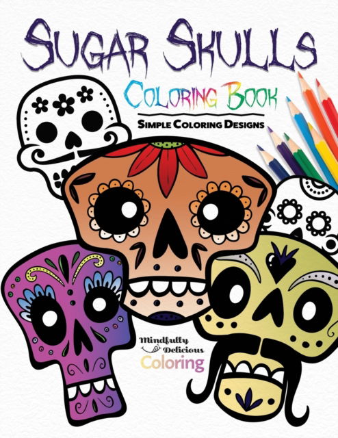 Cover for Mindfully Delicious Coloring · Sugar Skulls Coloring Book: Simple Coloring Designs for Kids, Adults, and Seniors Who Want Easy and Basic Pictures to Color (Paperback Book) (2020)