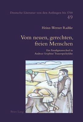 Cover for Heinz-Werner Radtke · Vom Neuen, Gerechten, Freien Menschen: Ein Paradigmawechsel in Andreas Gryphius' Trauerspielzyklus - Deutsche Literatur Von Den Anfangen Bis 1700 (Paperback Book) [German edition] (2011)