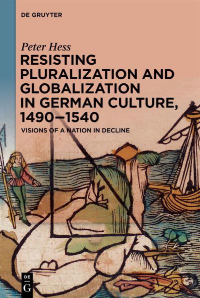 Cover for Peter Hess · Resisting Pluralization and Globalization in German Culture, 1490-1540 (Book) (2023)