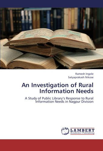 Cover for Satyaprakash Nikose · An Investigation of Rural Information Needs: a Study of Public Library's Response to Rural Information Needs in Nagpur Division (Paperback Book) (2012)