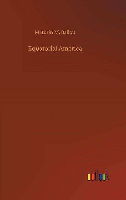 Equatorial America - Maturin M Ballou - Livros - Outlook Verlag - 9783752383492 - 31 de julho de 2020