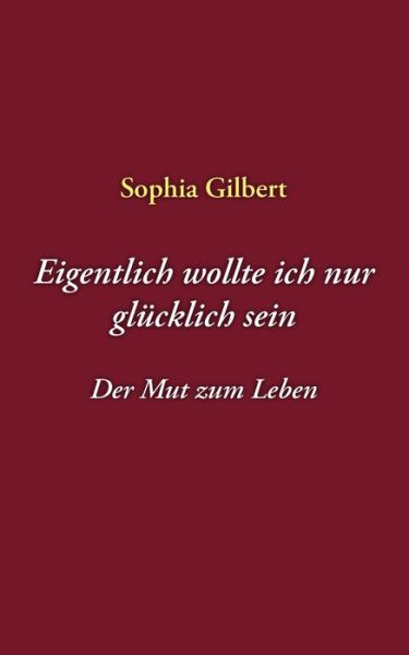 Cover for Sophia Gilbert · Eigentlich Wollte Ich Nur Glcklich Sein (Paperback Book) [German edition] (2007)