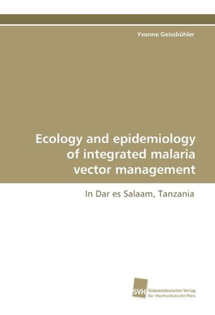 Ecology and Epidemiology of Integrated Malaria Vector Management: in Dar Es Salaam, Tanzania - Yvonne Geissbühler - Books - Suedwestdeutscher Verlag fuer Hochschuls - 9783838104492 - July 14, 2009