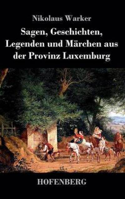 Cover for Nikolaus Warker · Sagen, Geschichten, Legenden Und Marchen Aus Der Provinz Luxemburg (Hardcover Book) (2014)
