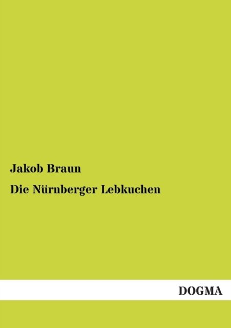Cover for Jakob Braun · Nuernberger Lebkuchen: Anleitung Zur Herstellung Von Lebkuchen (Paperback Book) [German, 1 edition] (2012)