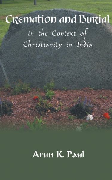 Cremation and burial in the context of Christianity in India - Arun K. Paul - Books - ISPCK - 9788184651492 - August 1, 2016