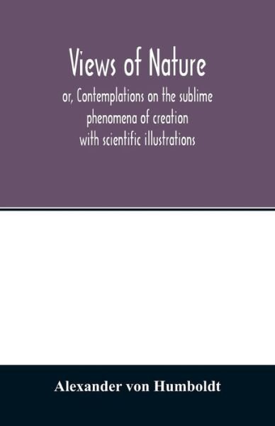 Views of nature, or, Contemplations on the sublime phenomena of creation - Alexander Von Humboldt - Bücher - Alpha Edition - 9789354013492 - 15. April 2020