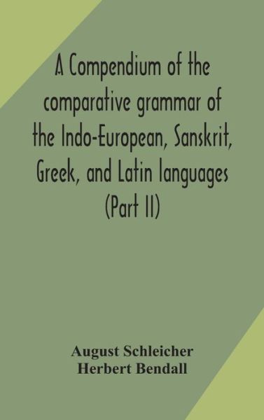 A compendium of the comparative grammar of the Indo-European, Sanskrit, Greek, and Latin languages (Part II) - August Schleicher - Boeken - Alpha Edition - 9789354170492 - 29 september 2020