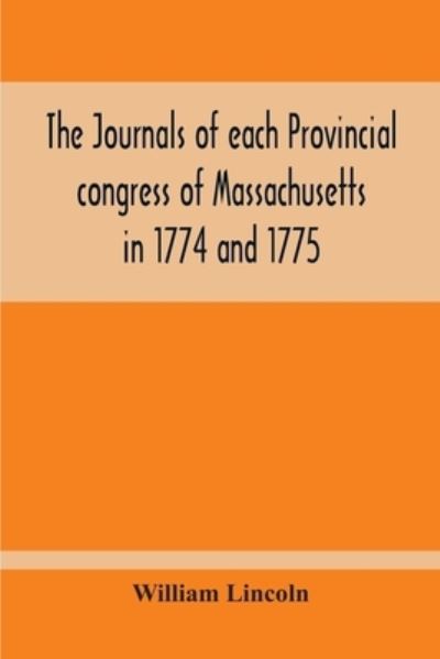 Cover for William Lincoln · The Journals Of Each Provincial Congress Of Massachusetts In 1774 And 1775, And Of The Committee Of Safety, With An Appendix, Containing The Proceedings Of The County Conventions--Narratives Of The Events Of The Nineteenth Of April, 1775--Papers Relating (Paperback Book) (2020)