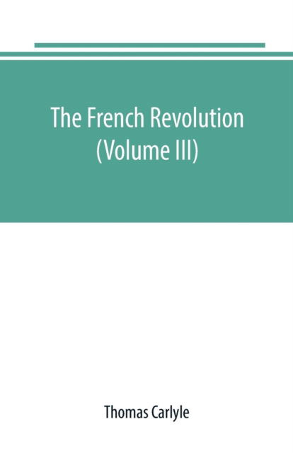 The French revolution (Volume III) - Thomas Carlyle - Books - Alpha Edition - 9789389169492 - June 28, 2019