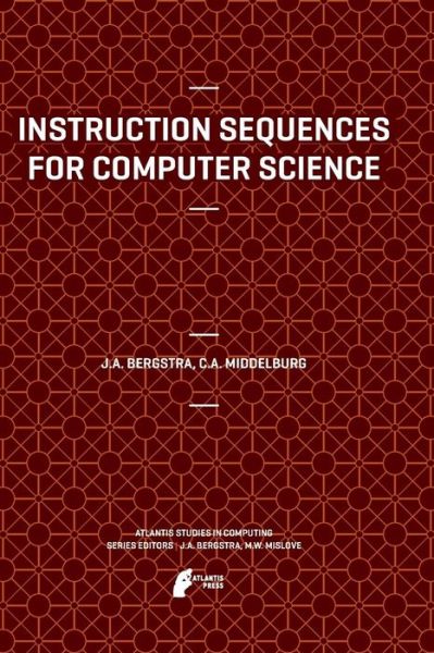 Instruction Sequences for Computer Science - Atlantis Studies in Computing - Jan A Bergstra - Bøker - Atlantis Press (Zeger Karssen) - 9789462390492 - 18. juli 2014