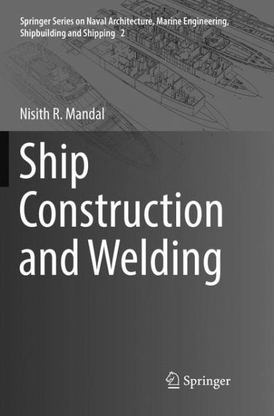 Cover for Nisith R. Mandal · Ship Construction and Welding - Springer Series on Naval Architecture, Marine Engineering, Shipbuilding and Shipping (Paperback Book) [Softcover reprint of the original 1st ed. 2017 edition] (2018)