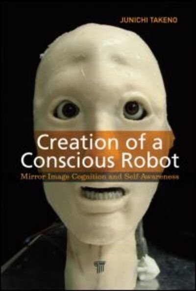 Cover for Takeno, Junichi (Meiji University, Kanagawa-ken, Japan) · Creation of a Conscious Robot: Mirror Image Cognition and Self-Awareness (Hardcover Book) (2012)