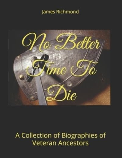 Cover for Richmond, James Matthew, PH D · No Better Time To Die: A Collection of Biographies of Veteran Ancestors (Paperback Book) (2022)