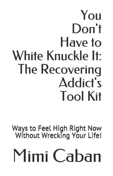 Cover for Mimi Caban · You Don't Have to White Knuckle It: The Recovering Addict's Tool Kit: Ways to Feel High Right Now Without Wrecking Your Life! (Paperback Book) (2021)