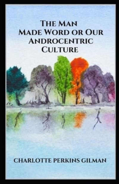 Our Androcentric Culture Or The Man-Made World: - Charlotte Perkins Gilman - Bøger - Independently Published - 9798512350492 - 30. maj 2021