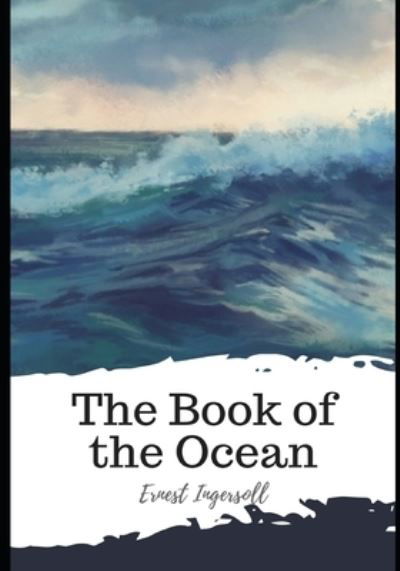 The Book of the Ocean - Ernest Ingersoll - Kirjat - Independently Published - 9798597612492 - keskiviikko 20. tammikuuta 2021