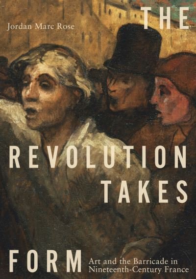 Cover for Rose, Jordan Marc (University of California, San Diego) · The Revolution Takes Form: Art and the Barricade in Nineteenth-Century France (Hardcover Book) (2024)