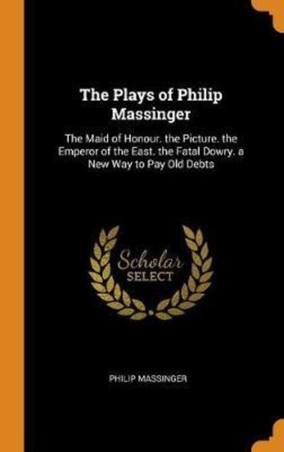 Cover for Philip Massinger · The Plays of Philip Massinger (Hardcover Book) (2018)