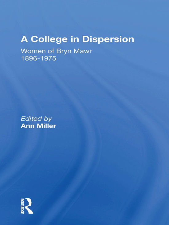 A College in Dispersion: Women of Bryn Mawr 1896-1975 - Ann Miller - Libros - Taylor & Francis Ltd - 9780367170493 - 31 de marzo de 2021