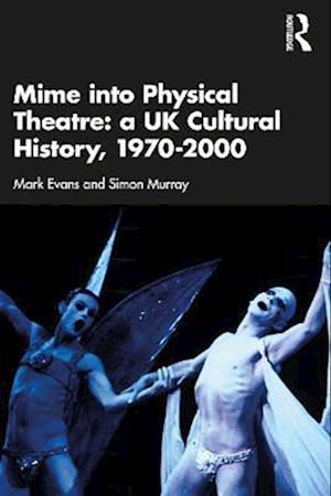 Mime into Physical Theatre: A UK Cultural History 1970–2000 - Mark Evans - Kirjat - Taylor & Francis Ltd - 9780367352493 - maanantai 3. huhtikuuta 2023