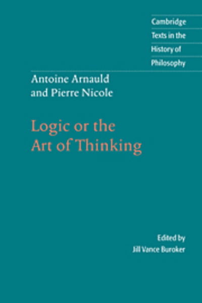 Cover for Antoine Arnauld · Antoine Arnauld and Pierre Nicole: Logic or the Art of Thinking - Cambridge Texts in the History of Philosophy (Hardcover Book) (1996)