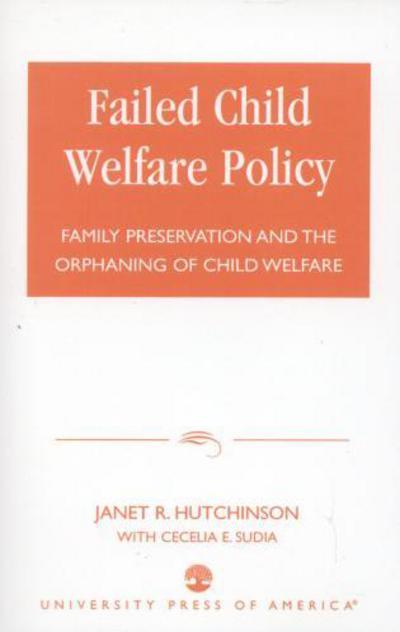 Failed Child Welfare Policy: Family Preservation and the Orphaning of Child Welfare - Janet R. Hutchinson - Bücher - University Press of America - 9780761822493 - 26. Februar 2002