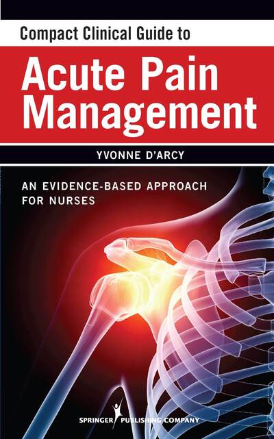 Compact Clinical Guide to Acute Pain Management: An Evidence-Based Approach for Nurses - D'Arcy, Yvonne, MS, APN-C, CNS, FAANP - Books - Springer Publishing Co Inc - 9780826105493 - February 24, 2011