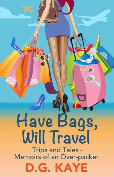 Cover for D G Kaye · Have Bags, Will Travel: Trips and Tales - Memoirs of an Over-packer (Pocketbok) (2015)