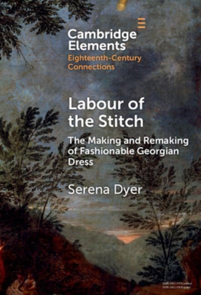 Cover for Dyer, Serena (De Montfort University) · Labour of the Stitch: The Making and Remaking of Fashionable Georgian Dress - Elements in Eighteenth-Century Connections (Hardcover bog) (2024)