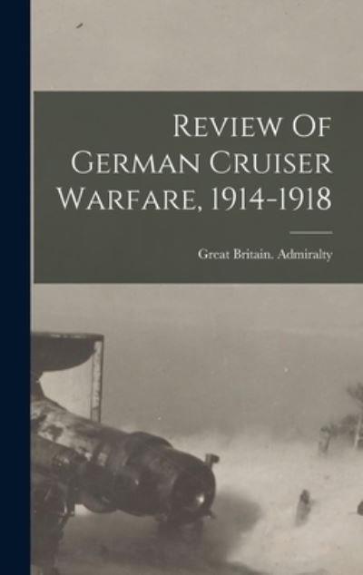 Cover for Great Britain Admiralty · Review Of German Cruiser Warfare, 1914-1918 (Hardcover bog) (2021)