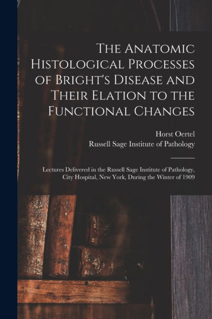 Cover for Horst 1873-1956 Oertel · The Anatomic Histological Processes of Bright's Disease and Their Elation to the Functional Changes [microform] (Paperback Book) (2021)