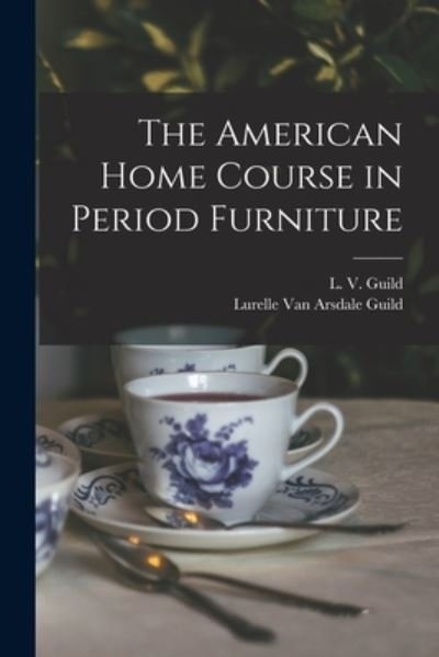 The American Home Course in Period Furniture - L V Guild - Libros - Hassell Street Press - 9781015182493 - 10 de septiembre de 2021